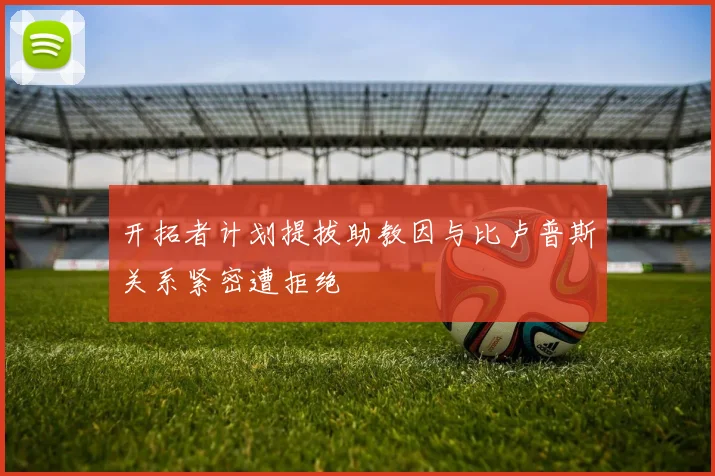 开拓者计划提拔助教因与比卢普斯关系紧密遭拒绝