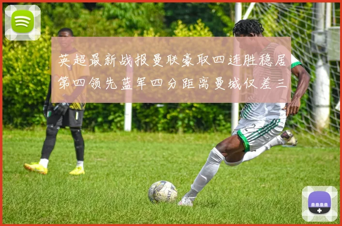 英超最新战报曼联豪取四连胜稳居第四领先蓝军四分距离曼城仅差三分