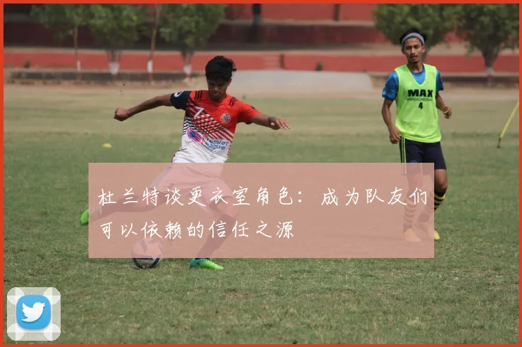 杜兰特谈更衣室角色：成为队友们可以依赖的信任之源