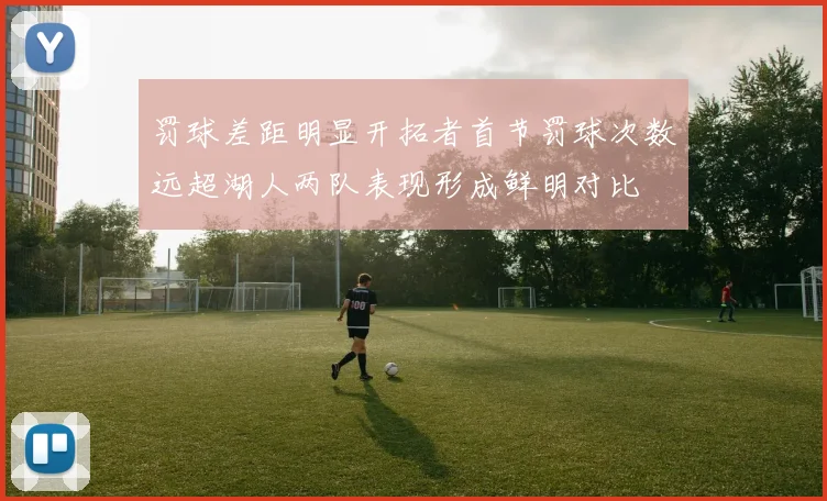 罚球差距明显开拓者首节罚球次数远超湖人两队表现形成鲜明对比