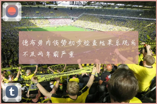 德布劳内伤势初步检查结果乐观或不及两年前严重