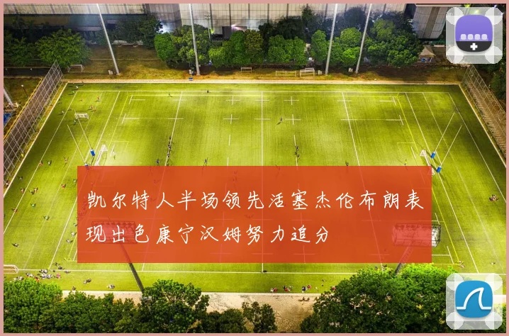凯尔特人半场领先活塞杰伦布朗表现出色康宁汉姆努力追分