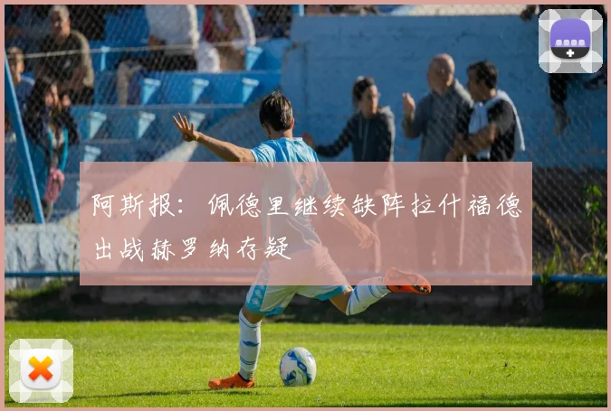 阿斯报：佩德里继续缺阵拉什福德出战赫罗纳存疑