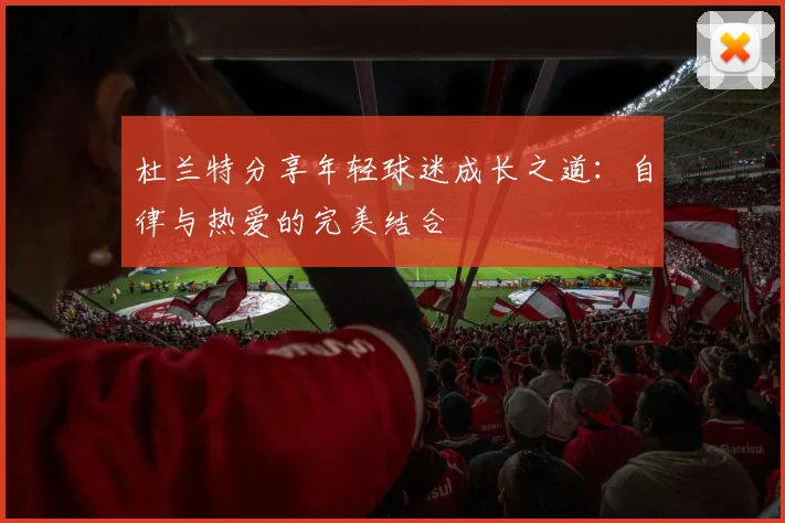 杜兰特分享年轻球迷成长之道：自律与热爱的完美结合