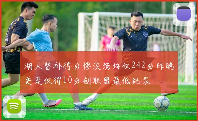 湖人替补得分惨淡场均仅242分昨晚更是仅得10分创联盟最低纪录