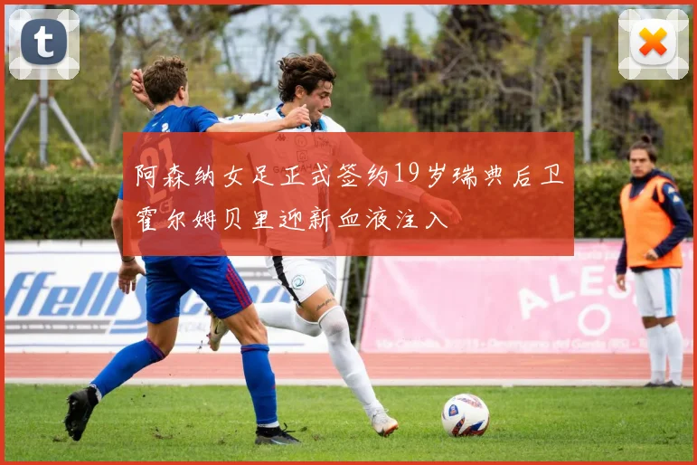 阿森纳女足正式签约19岁瑞典后卫霍尔姆贝里迎新血液注入