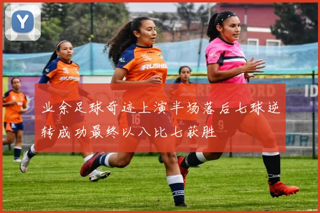 业余足球奇迹上演半场落后七球逆转成功最终以八比七获胜