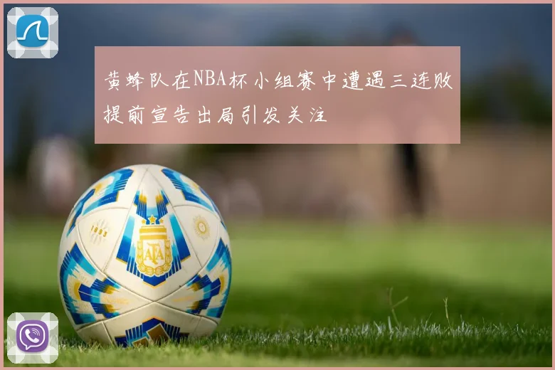 黄蜂队在NBA杯小组赛中遭遇三连败提前宣告出局引发关注